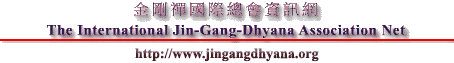   I   ` |  T 
 The International Jin-Gang-Dhyana Association Net
http://www.jingangdhyana.org